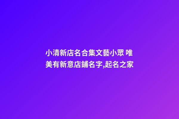 小清新店名合集文藝小眾 唯美有新意店鋪名字,起名之家-第1張-店鋪起名-玄機派